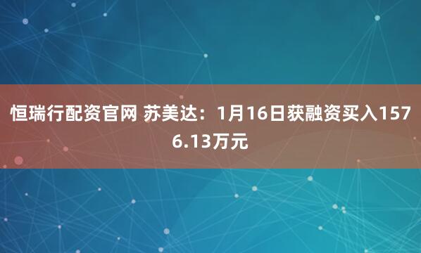 恒瑞行配资官网 苏美达：1月16日获融资买入1576.13万元