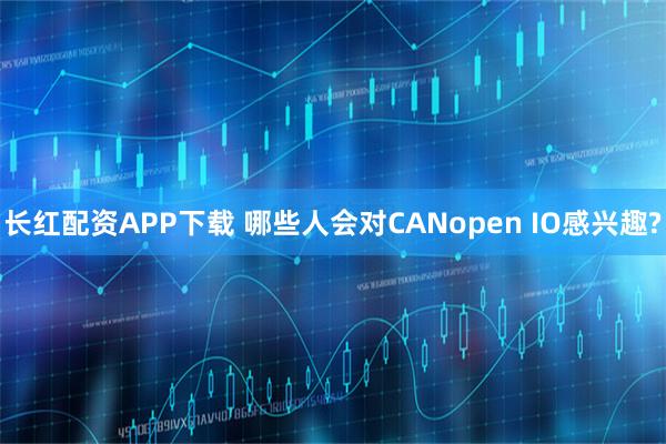 长红配资APP下载 哪些人会对CANopen IO感兴趣?