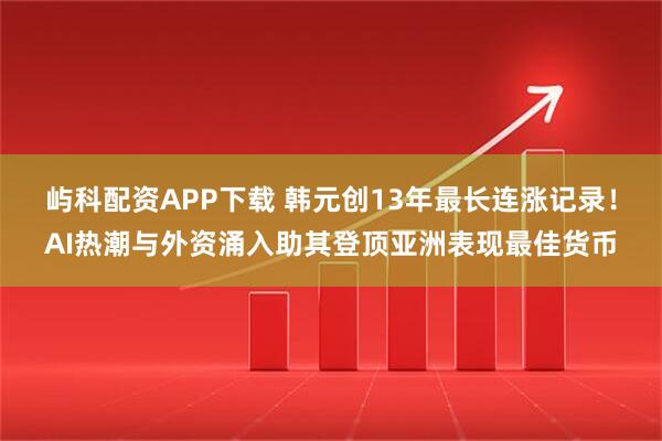 屿科配资APP下载 韩元创13年最长连涨记录！AI热潮与外资涌入助其登顶亚洲表现最佳货币