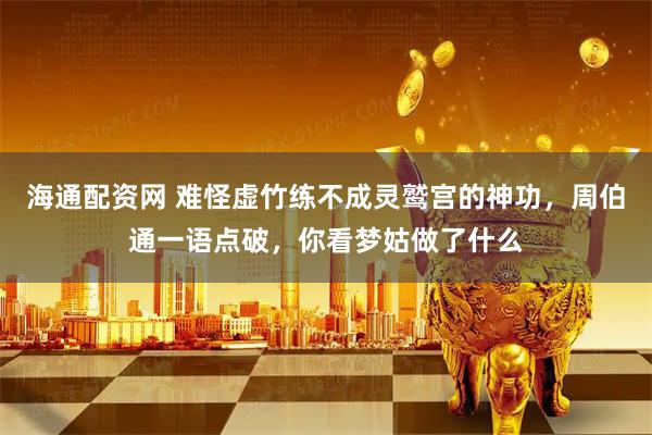 海通配资网 难怪虚竹练不成灵鹫宫的神功，周伯通一语点破，你看梦姑做了什么